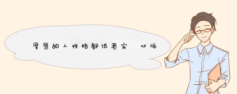 厚唇的人性格都很老实 对吗